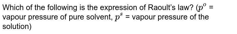 Which of the following is the expression of Raoult’s law? ( p^(o) = vapour pressure of pure solvent, p^(s) = vapour pressure of the solution)