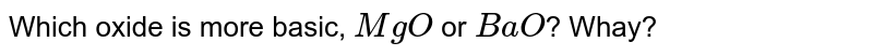 Which oxide is more basic, MgO or BaO ? Whay?