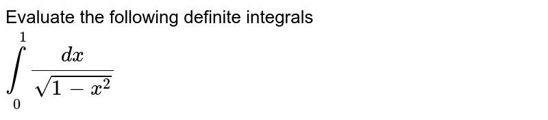 Evaluate the following definite integrals <br> `underset(0)overset(1)int(dx)/(sqrt(1-x^(2)))` 