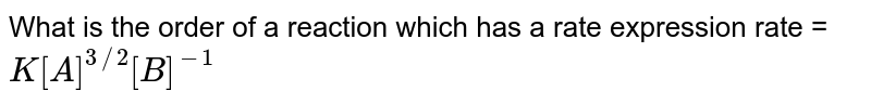 What is the order of a reaction which has a rate expression rate = K[A]^(3//2)[B]^(-1)