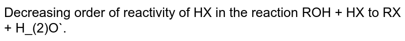 Decreasing order of reactivity of HX in the reaction ROH + HX to RX + H_(2)O