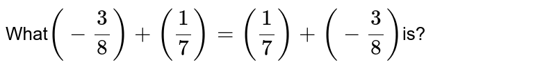 What (-3/8) + (1/7)=(1/7) + (-3/8) is?
