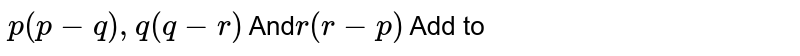 p(p-q), q(q-r) And r(r-p) Add to