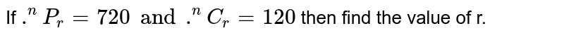 If `.^(n)P_(r)=720 and .^(n)C_(r)=120` then   find the value of r.