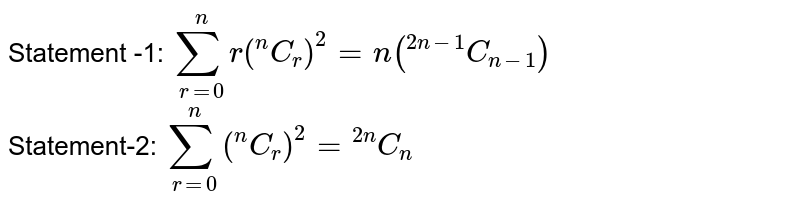  Statement -1: ` sum_(r=0)^(n) r(""^(n)C_(r))^(2)  = n (""^(2n -1)C_(n-1))` <br>   Statement-2:  ` sum_(r=0)^(n) (""^(n)C_(r))^(2)=  ""^(2n)C_(n)`  