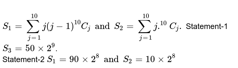  <br> `S_(1)= sum_(j=1)^(10) j (j -1)""^(10)C_(j) and S_(2)= sum_(j=1)^(10)j.""^(10)C_(j) .` Statement-1 `S_(3) = 50xx2^(9)`. <br> Statement-2 `S_(1) = 90xx2^(8) and S_(2) = 10 xx 2^(8)` 