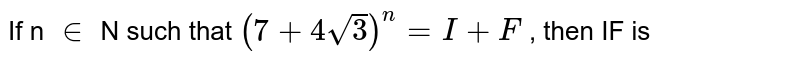 If n in N such that (7 + 4 sqrt(3))^(n) = I + F , then IF is