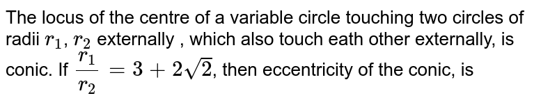 The locus of the centre of a circle which touches two given circles externally is a