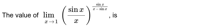 The value of `lim_(xrarr0) ((sinx)/(x))^((sinx)/(x-sinx))`, is 