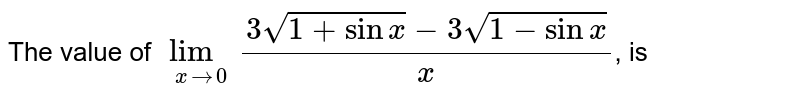 The value of `lim_(xrarr0) (3sqrt(1+sinx )-3sqrt(1-sinx))/(x)`, is 