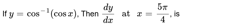 If `y=cos^(-1)(cosx),t h e n(dy)/(dx)`
is equal to
`x/y`
(b) `y/(x^2)`

`(x^2-y^2)/(x^2+y^2)`
(d) `y/x`