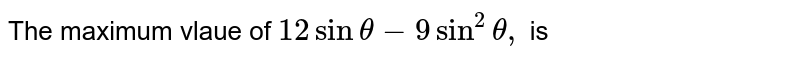 Write the maximum value of `12 sintheta-9sin^2\ \ thetadot`