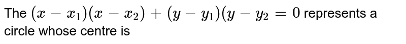 The `(x-x_1)(x-x_2)+(y-y_1)(y-y_2=0` represents a circle whose centre is
