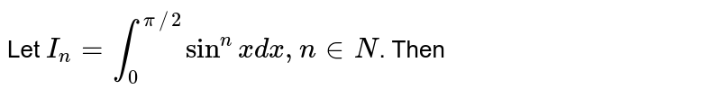Let `I_(n)=int_(0)^(pi//2) sin^(n)x dx, nin N`. Then