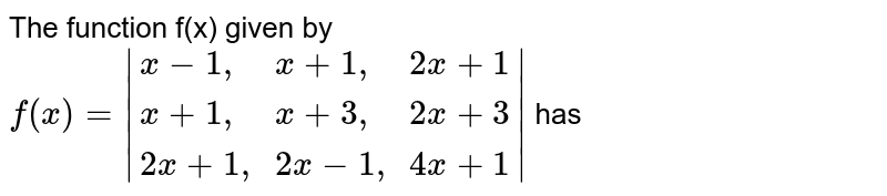 The function f(x) given by f(x)=|{:(x-1", "x+1", "2x+1),(x+1", "x+3", "2x+3),(2x+1", "2x-1", "4x+1):}| has