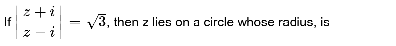 If `|(z+i)/(z-i)|=sqrt(3)`, then z lies on a circle whose radius, is 