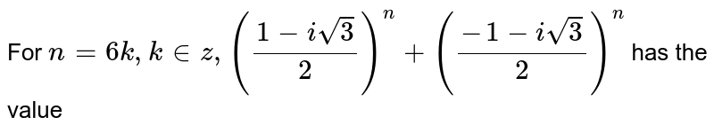 For n=6k, k in z, ((1-isqrt(3))/(2))^(n)+((-1-isqrt(3))/(2))^(n) has the value