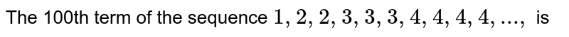 The 100th term of the sequence 1, 2, 2, 3, 3, 3, 4, 4, 4, 4, ... , is a)12 b)13 c)14 d)15