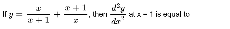 If y=x/(x+1)+(x+1)/(x) , then (d^(2)y)/(dx^(2)) at x = 1 is equal to a) 7/(4) b) 7/(8) c) 1/(4) d) (-7)/(8)