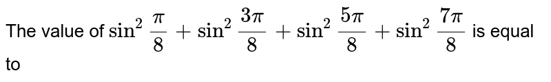 The value of sin^(2)""(pi)/(8) + sin^(2)""(3pi)/(8) + sin^(2)""(5pi)/(8) + sin^(2) ""(7pi)/(8) is equal to a) (1)/(8) b) (1)/(4) c) (1)/(2) d)2