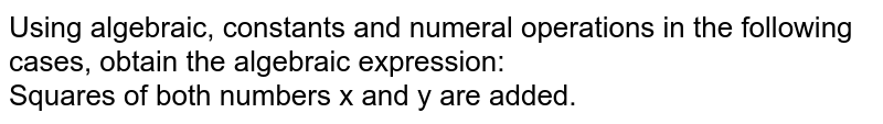 Using algebraic, constants and numeral operations in the following cases, obtain the algebraic expression: Squares of both numbers x and y are added.