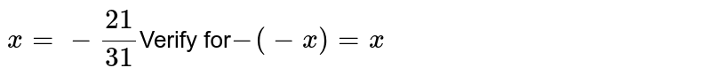 x= - (21)/(31) Verify for -(-x)=x