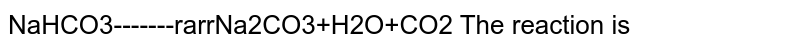 NaHCO3-------rarrNa2CO3+H2O+CO2 The reaction is