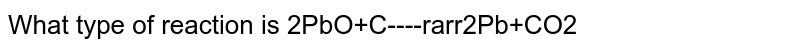 What type of reaction is 2PbO+C----rarr2Pb+CO2