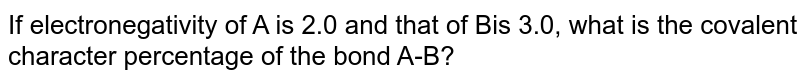 If electronegativity of A is 2.0 and that of Bis 3.0, what is the covalent character percentage of the bond A-B?