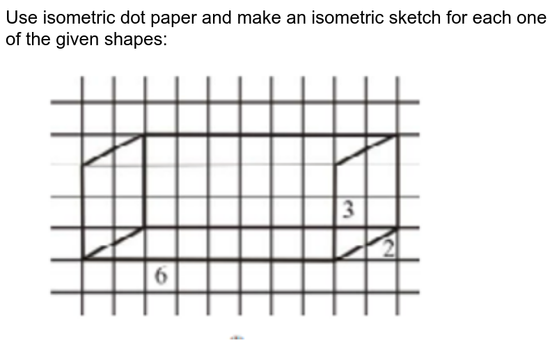 Use isometric dot paper and make an isometric sketch for each one of the given shapes:<br><img src="https://doubtnut-static.s.llnwi.net/static/physics_images/PSEB_MAT_VII_C14_E03_001_Q01.png" width="80%">