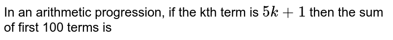 In an arithmetic progression, if the kth term is `5k +1` then the sum of  first 100 terms is 