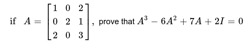 `if A =[{:(1,0,2),(0,2,1),(2,0,3):}]
,` prove that `A^3-6A^2+7A+2I=0`