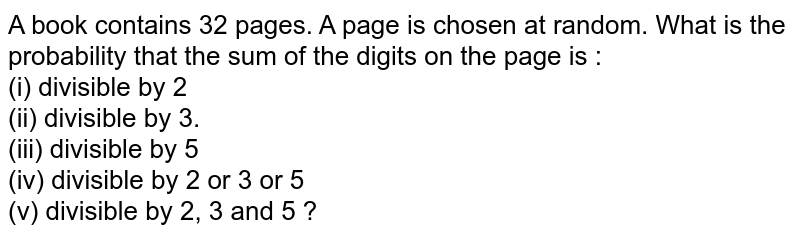 A book contains 32 pages. A page is chosen at random. What is the probability that the sum of the digits on the page is : (i) divisible by 2 (ii) divisible by 3. (iii) divisible by 5 (iv) divisible by 2 or 3 or 5 (v) divisible by 2, 3 and 5 ?