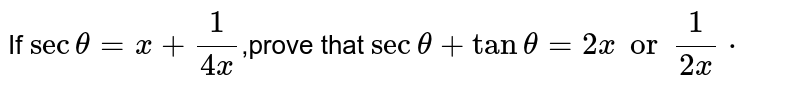 If `sectheta=x+(1)/(4x)`,prove that `sectheta+tantheta=2xor(1)/(2x)*`