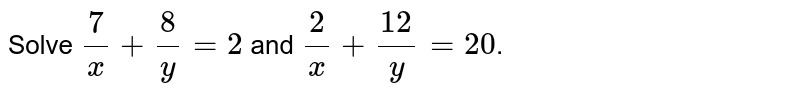 Solve (7)/(x) + (8)/(y) = 2 and (2)/(x) + (12)/(y) = 20 .