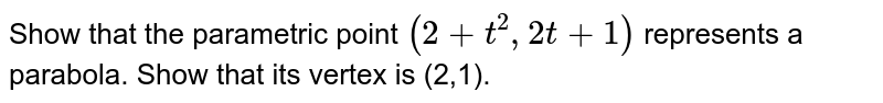 Show that the parametric point `(2+t^(2),2t+1)` represents a parabola. Show that its vertex is (2,1).