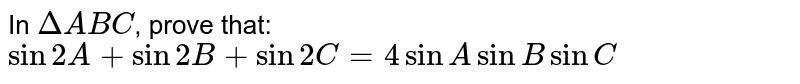 In `DeltaABC`, prove that: <br> `sin2A+sin2B+sin2C=4sinAsinBsinC`