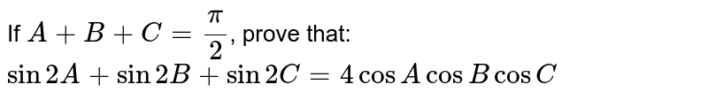 If `A+B+C=pi/2`, prove that: <br> `sin2A + sin2B+sin2C = 4cosA cosB cosC`
