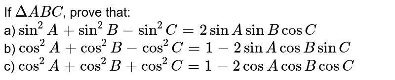If `DeltaABC`, prove that: <br> a) `sin^(2)A+sin^(2)B-sin^(2)C=2sinAsinBcosC` <br> b) `cos^(2)A+cos^(2)B-cos^(2)C=1-2sinAcosBsinC` <br> c) `cos^(2)A+cos^(2)B+cos^(2)C=1-2cosAcosBcosC`