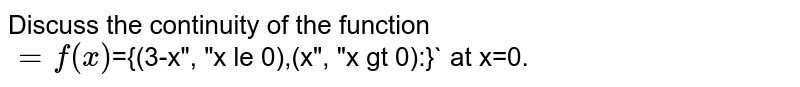 Discuss the continuity of the function  <br> f(x)`={(3-x", "x le 0),(x",         "x gt 0):}` at x=0.
