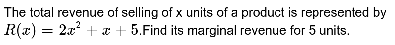 The total revenue of selling of x units of a product is represented by R (x) = 2x^(2)+x+5 .Find its marginal revenue for 5 units.