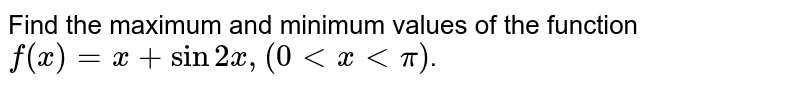 Find the maximum and minimum values of the function `f(x) = x+ sin 2x, (0 lt x lt pi)`.