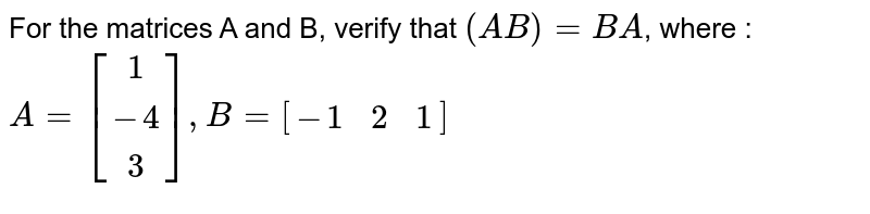 For the matrices A and B, verify that `(AB)' = B'A'`, where : `A = [[1],[-4],[3]], B = [[-1,2,1]]`