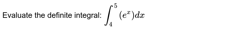 Evaluate the definite integral: `int_4^5(e^x)dx`