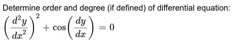 Determine order and degree (if defined) of differential equation: `((d^2y)/dx^2)^2+cos(dy/dx) = 0` 
