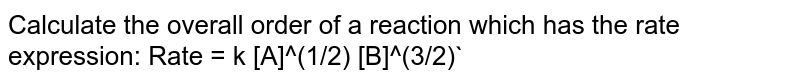Calculate the overall order of a reaction which has the rate expression: Rate = k [A]^(1/2) [B]^(3/2)