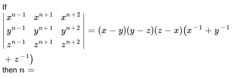 If `|[x^(n-1), x^(n+1), x^(n+2)] ,[y^(n-1), y^(n+1), y^(n+2)], [z^(n-1), z^(n+1), z^(n+2)]|= (x-y)(y-z)(z-x)(x^(-1)+y^(-1)+z^(-1))` then `n=`
