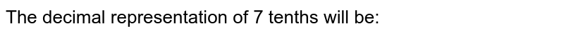 The decimal representation of 7 tenths will be: