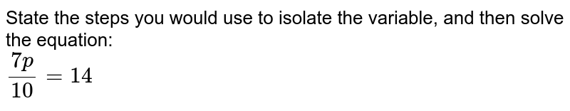 State the steps you would use to isolate the variable, and then solve the equation: (7p)/(10) =14