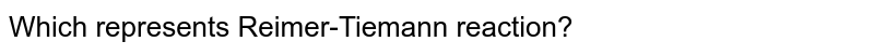 Which represents Reimer-Tiemann reaction?